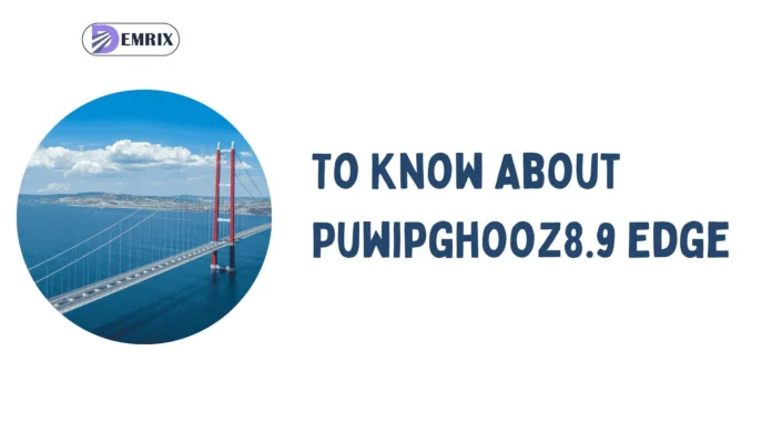 To Know About Puwipghooz8.9 Edge